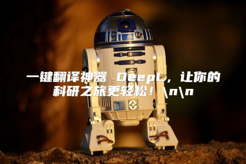 一键翻译神器 DeepL，让你的科研之旅更轻松！\n\n