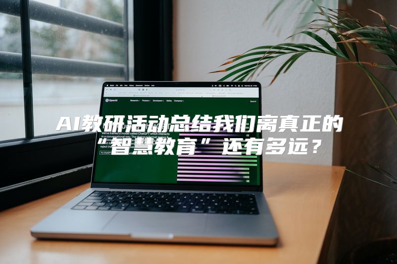 AI教研活动总结我们离真正的“智慧教育”还有多远？