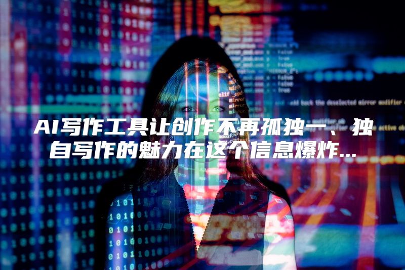 AI写作工具让创作不再孤独一、独自写作的魅力在这个信息爆炸...