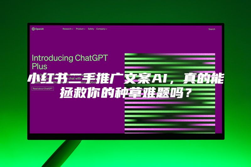 小红书二手推广文案AI，真的能拯救你的种草难题吗？