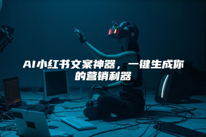 AI小红书文案神器，一键生成你的营销利器