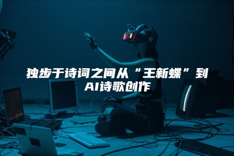 独步于诗词之间从“王新蝶”到AI诗歌创作
