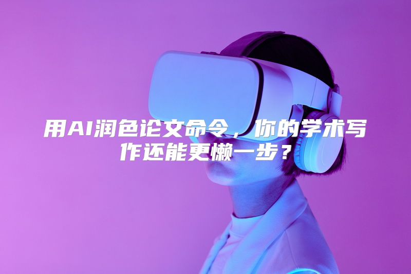 用AI润色论文命令，你的学术写作还能更懒一步？