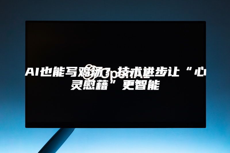 AI也能写鸡汤？技术进步让“心灵慰藉”更智能