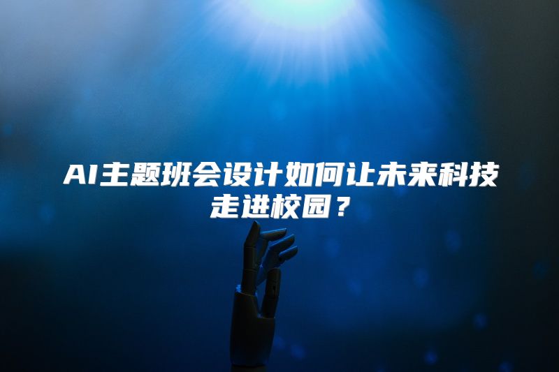 AI主题班会设计如何让未来科技走进校园？