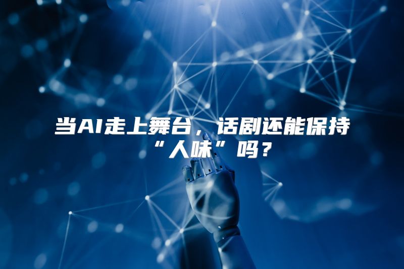 当AI走上舞台，话剧还能保持“人味”吗？