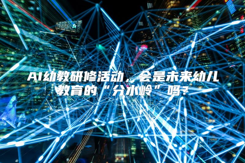 AI幼教研修活动，会是未来幼儿教育的“分水岭”吗？