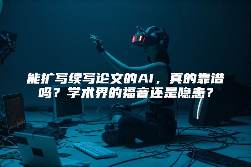 能扩写续写论文的AI，真的靠谱吗？学术界的福音还是隐患？