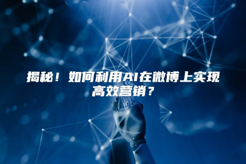 揭秘！如何利用AI在微博上实现高效营销？