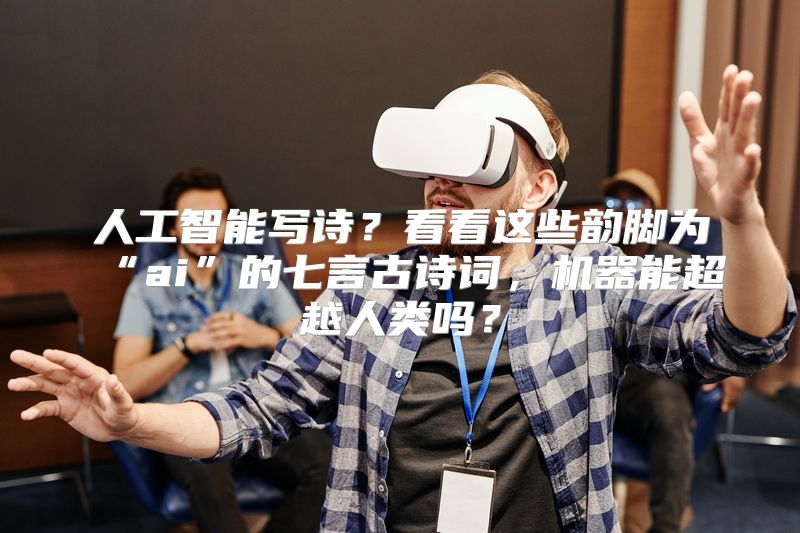 人工智能写诗？看看这些韵脚为“ai”的七言古诗词，机器能超越人类吗？