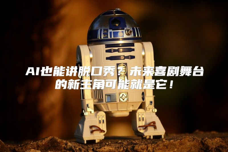 AI也能讲脱口秀？未来喜剧舞台的新主角可能就是它！
