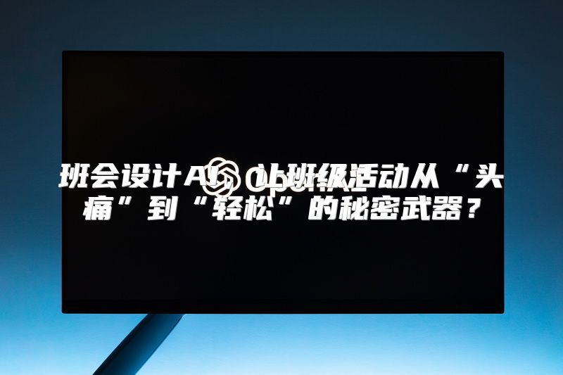 班会设计AI，让班级活动从“头痛”到“轻松”的秘密武器？