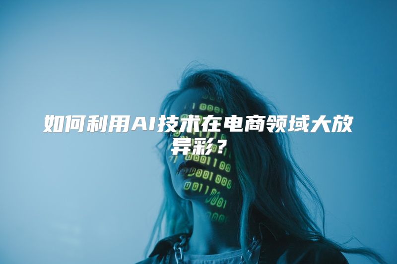 如何利用AI技术在电商领域大放异彩？