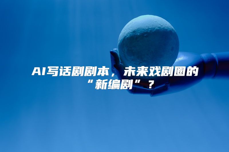 AI写话剧剧本，未来戏剧圈的“新编剧”？