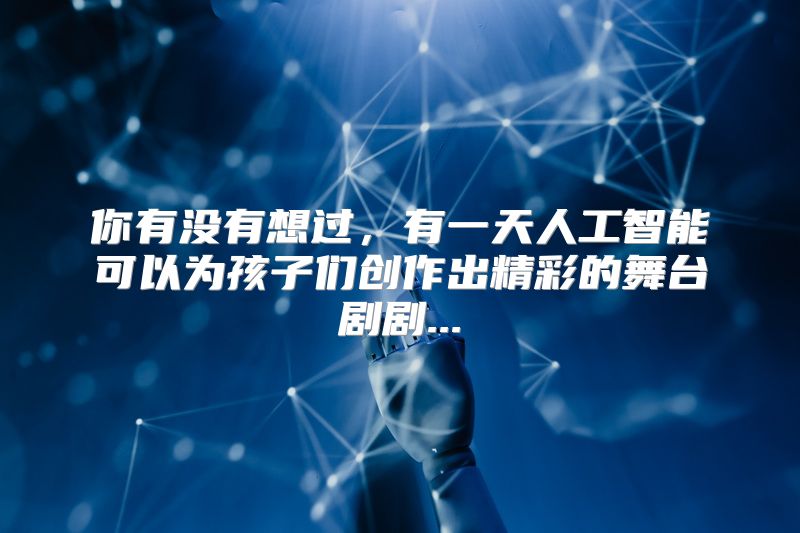 你有没有想过，有一天人工智能可以为孩子们创作出精彩的舞台剧剧...
