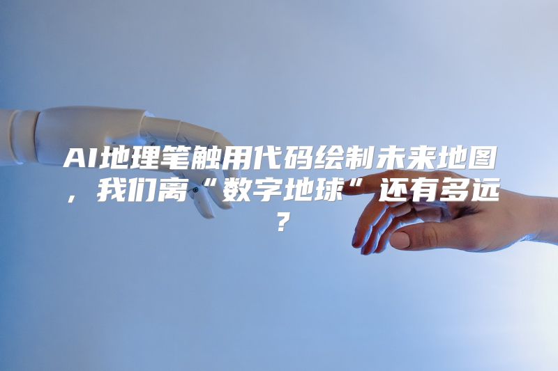 AI地理笔触用代码绘制未来地图，我们离“数字地球”还有多远？