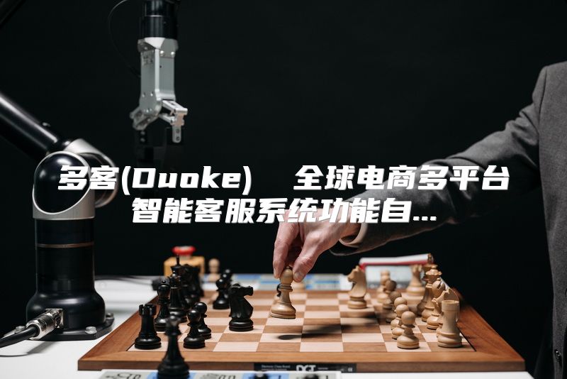 多客(Duoke)  全球电商多平台智能客服系统功能自...