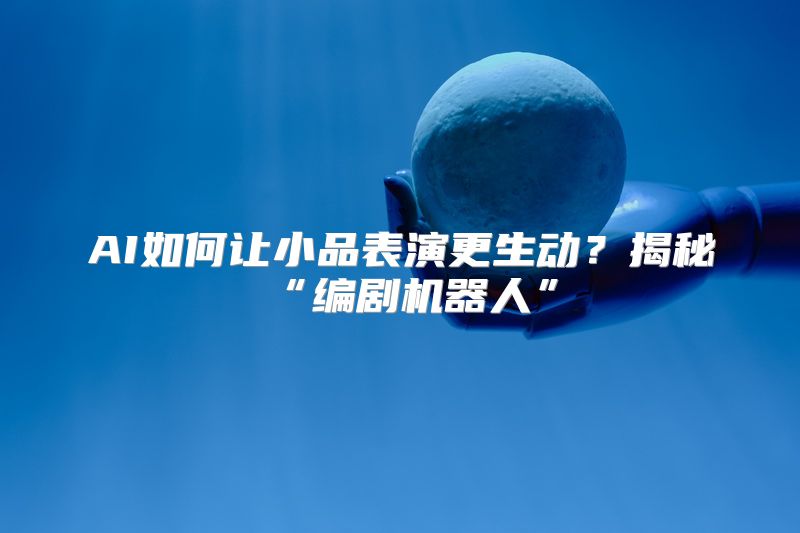 AI如何让小品表演更生动？揭秘“编剧机器人”