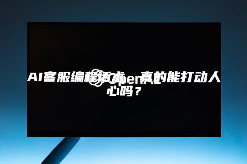 AI客服编程话术，真的能打动人心吗？