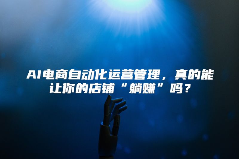 AI电商自动化运营管理，真的能让你的店铺“躺赚”吗？