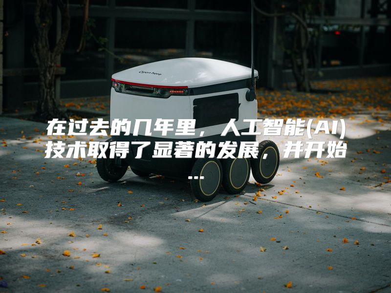 在过去的几年里，人工智能(AI)技术取得了显著的发展，并开始...