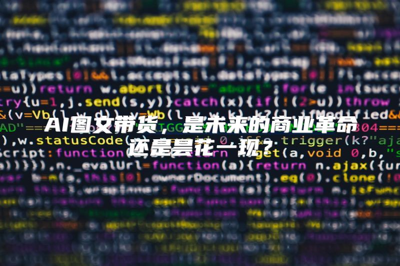 AI图文带货，是未来的商业革命还是昙花一现？