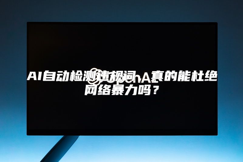 AI自动检测违规词，真的能杜绝网络暴力吗？