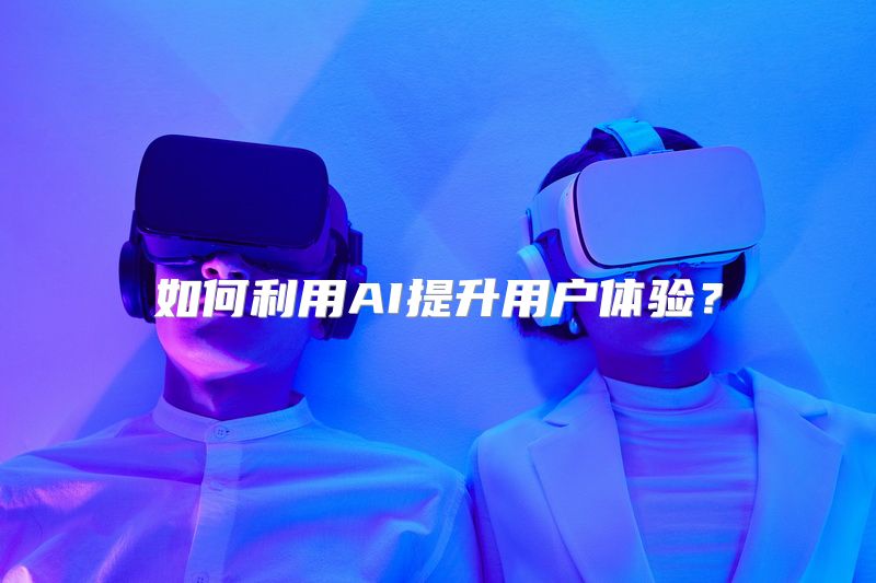 如何利用AI提升用户体验？