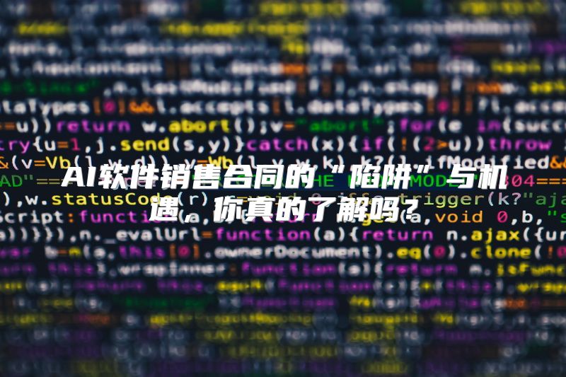 AI软件销售合同的“陷阱”与机遇，你真的了解吗？