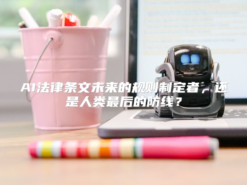 AI法律条文未来的规则制定者，还是人类最后的防线？