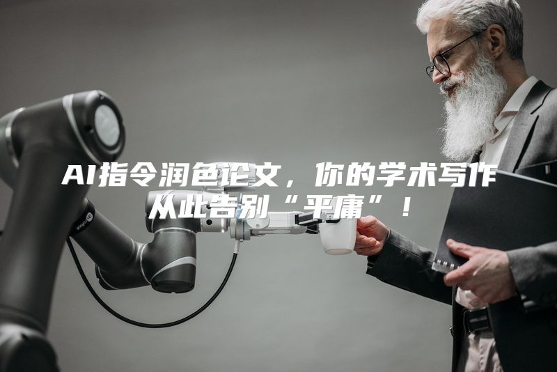 AI指令润色论文，你的学术写作从此告别“平庸”！