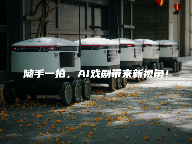 随手一拍，AI戏剧带来新视角！