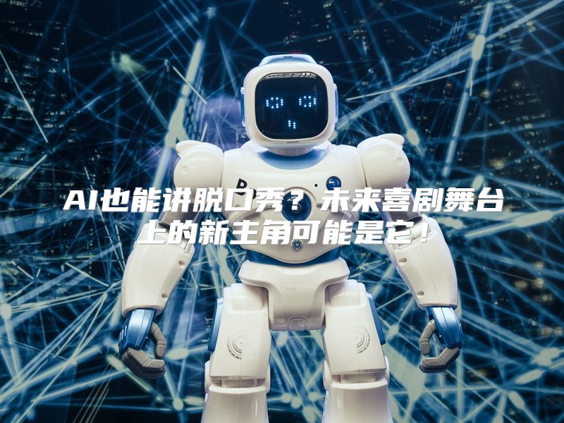 AI也能讲脱口秀？未来喜剧舞台上的新主角可能是它！