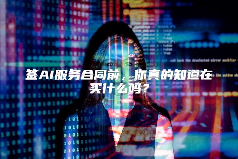 签AI服务合同前，你真的知道在买什么吗？