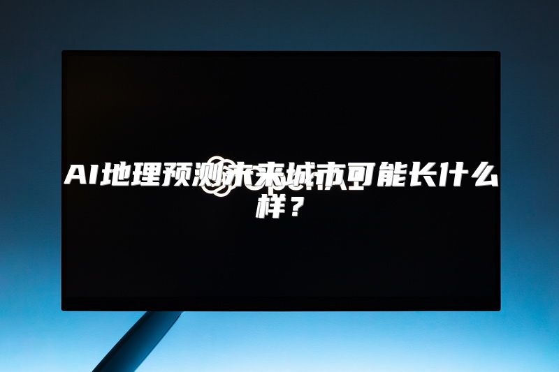 AI地理预测未来城市可能长什么样？