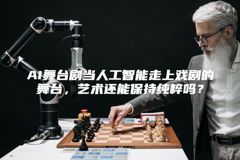 AI舞台剧当人工智能走上戏剧的舞台，艺术还能保持纯粹吗？