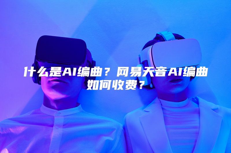 什么是AI编曲？网易天音AI编曲如何收费？