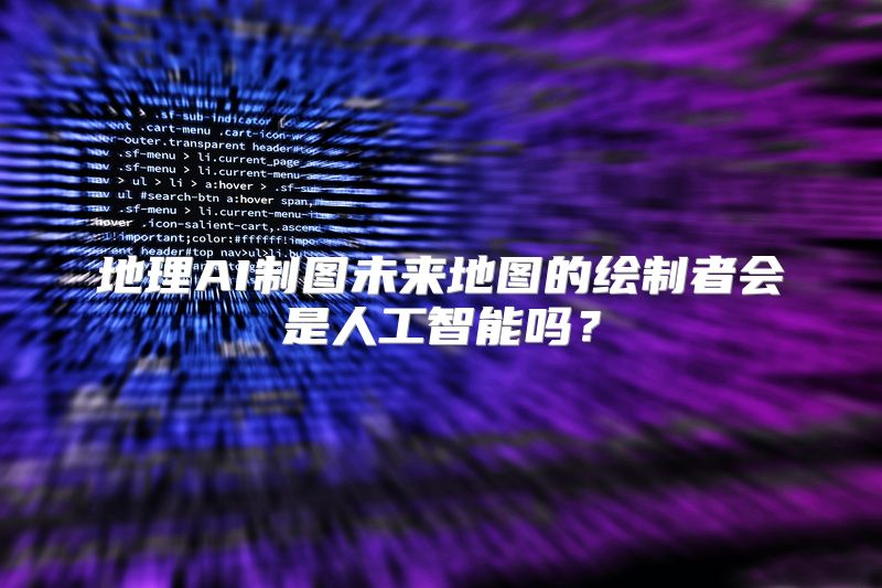 地理AI制图未来地图的绘制者会是人工智能吗？