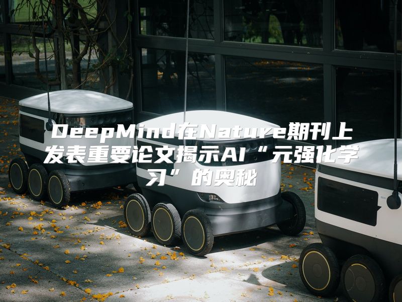 DeepMind在Nature期刊上发表重要论文揭示AI“元强化学习”的奥秘