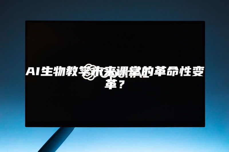 AI生物教学未来课堂的革命性变革？