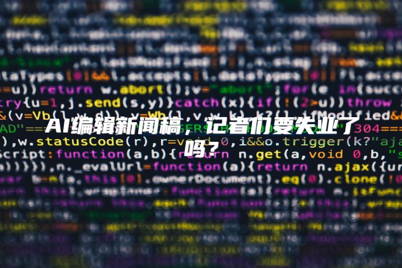AI编辑新闻稿，记者们要失业了吗？