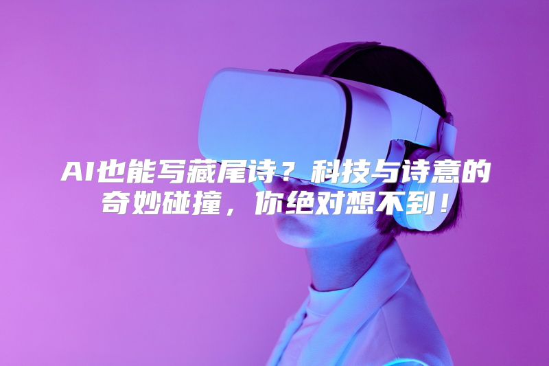 AI也能写藏尾诗？科技与诗意的奇妙碰撞，你绝对想不到！