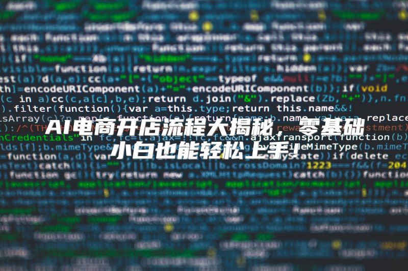 AI电商开店流程大揭秘，零基础小白也能轻松上手！