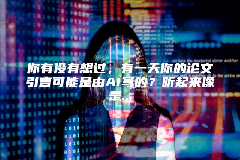 你有没有想过，有一天你的论文引言可能是由AI写的？听起来像是...
