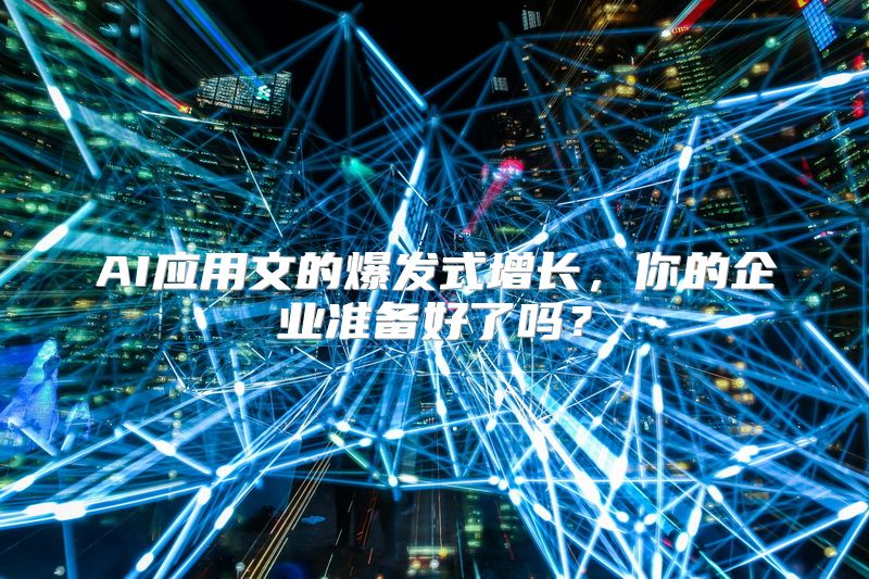 AI应用文的爆发式增长，你的企业准备好了吗？