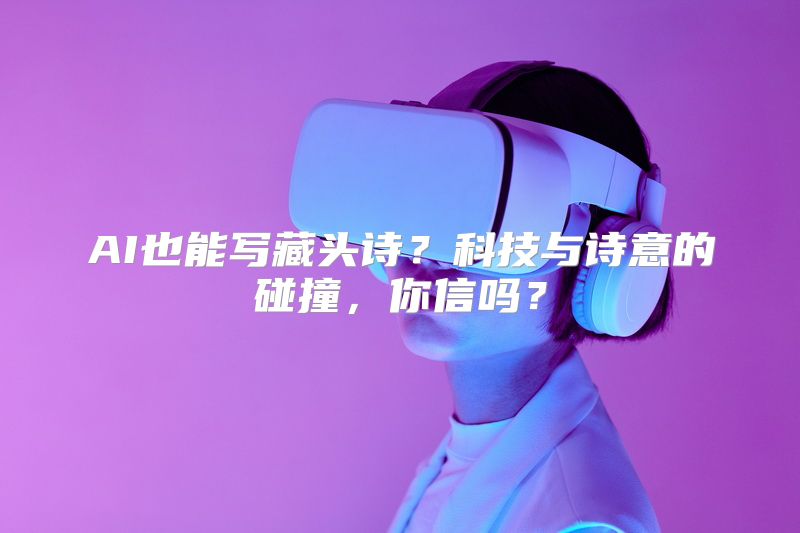 AI也能写藏头诗？科技与诗意的碰撞，你信吗？