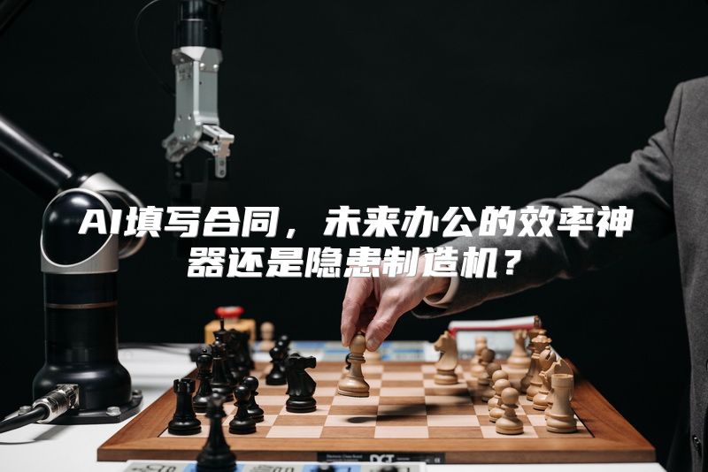 AI填写合同，未来办公的效率神器还是隐患制造机？