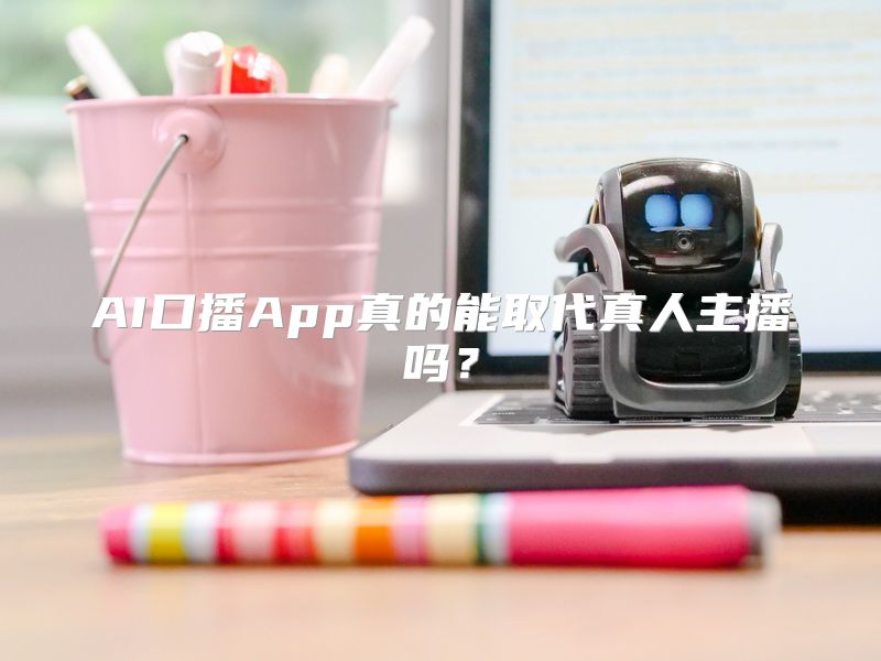 AI口播App真的能取代真人主播吗？