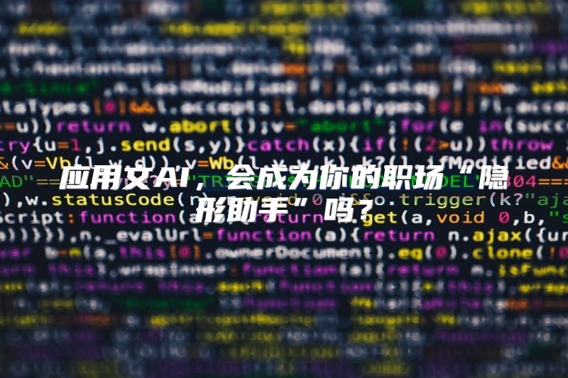 应用文AI，会成为你的职场“隐形助手”吗？