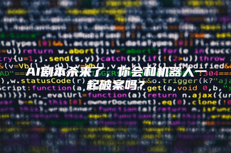 AI剧本杀来了，你会和机器人一起破案吗？